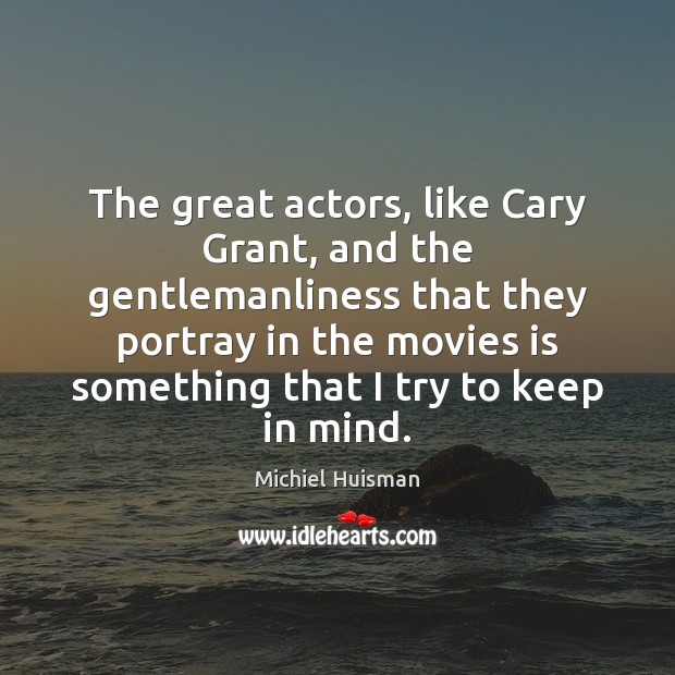The great actors, like Cary Grant, and the gentlemanliness that they portray Michiel Huisman Picture Quote