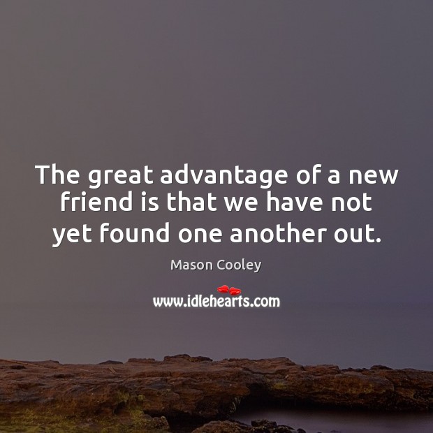 The great advantage of a new friend is that we have not yet found one another out. Mason Cooley Picture Quote