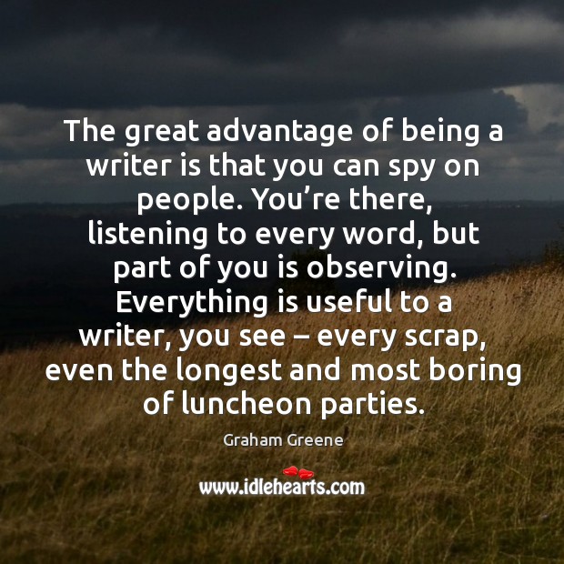 The great advantage of being a writer is that you can spy on people. Graham Greene Picture Quote