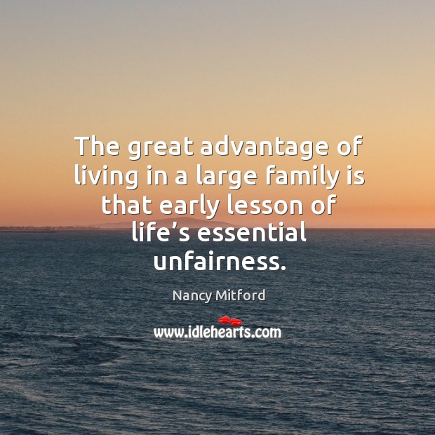 The great advantage of living in a large family is that early lesson of life’s essential unfairness. Family Quotes Image