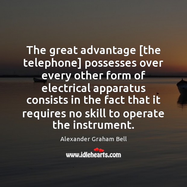 The great advantage [the telephone] possesses over every other form of electrical Alexander Graham Bell Picture Quote
