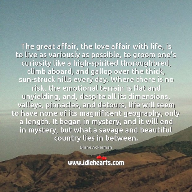 The great affair, the love affair with life, is to live as Diane Ackerman Picture Quote
