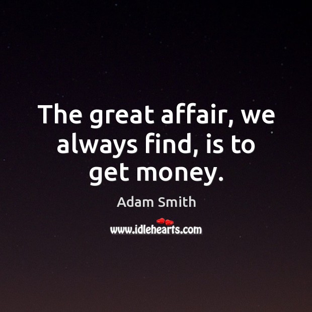 The great affair, we always find, is to get money. Adam Smith Picture Quote