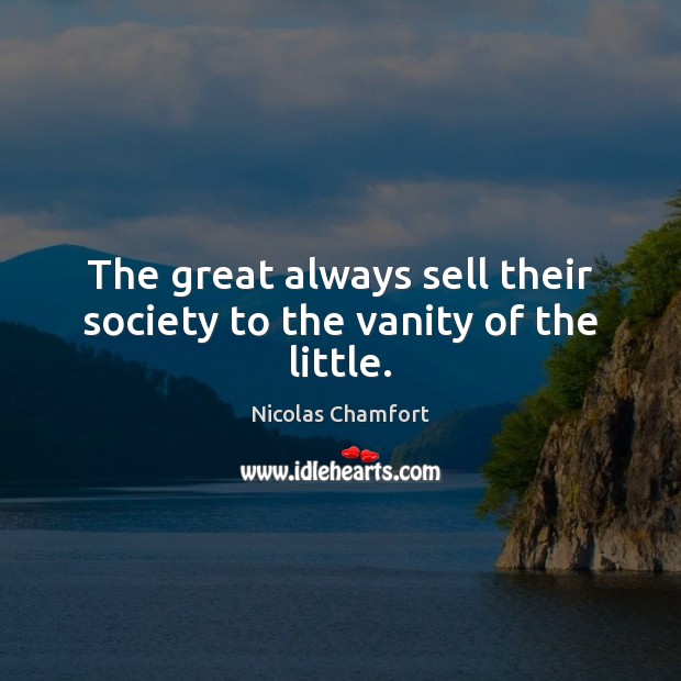 The great always sell their society to the vanity of the little. Nicolas Chamfort Picture Quote