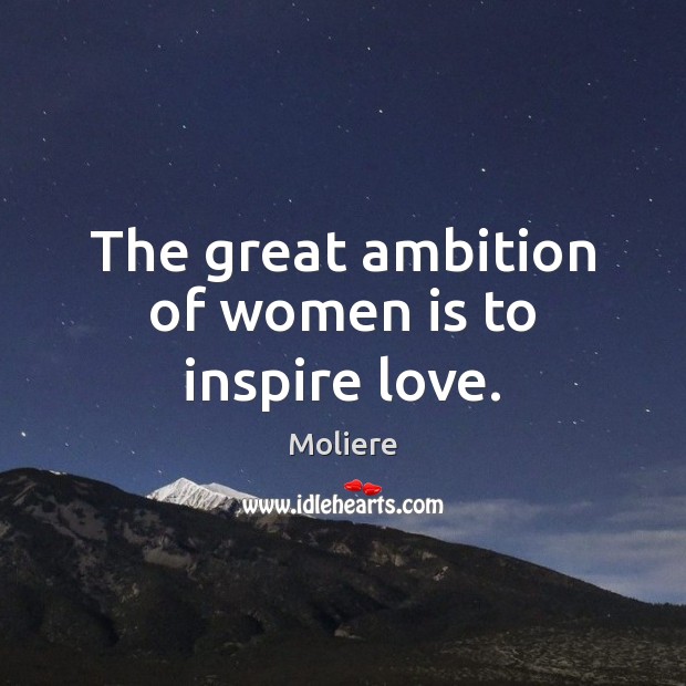 The great ambition of women is to inspire love. Image