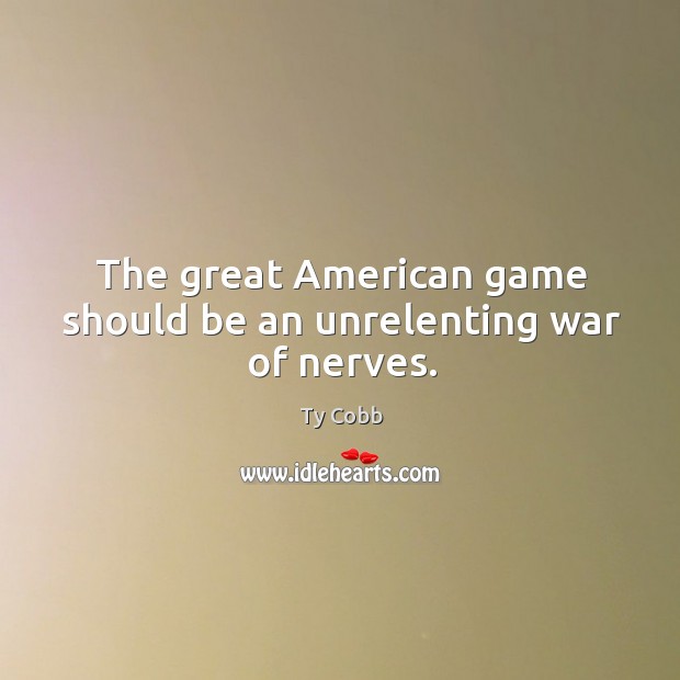 The great american game should be an unrelenting war of nerves. Ty Cobb Picture Quote