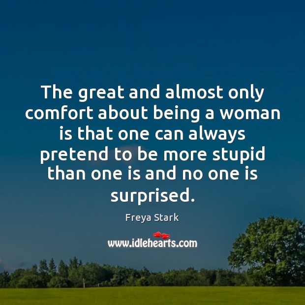 The great and almost only comfort about being a woman is that Pretend Quotes Image