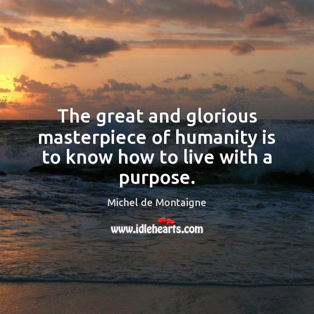 The great and glorious masterpiece of humanity is to know how to live with a purpose. Image