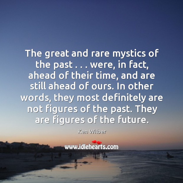 The great and rare mystics of the past . . . were, in fact, ahead Ken Wilber Picture Quote