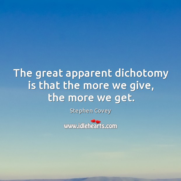 The great apparent dichotomy is that the more we give, the more we get. Stephen Covey Picture Quote