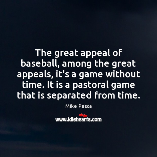 The great appeal of baseball, among the great appeals, it’s a game 