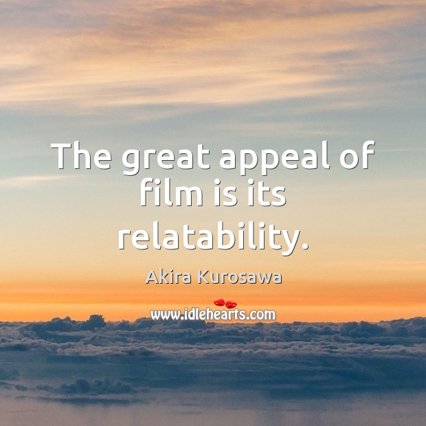 The great appeal of film is its relatability. Akira Kurosawa Picture Quote