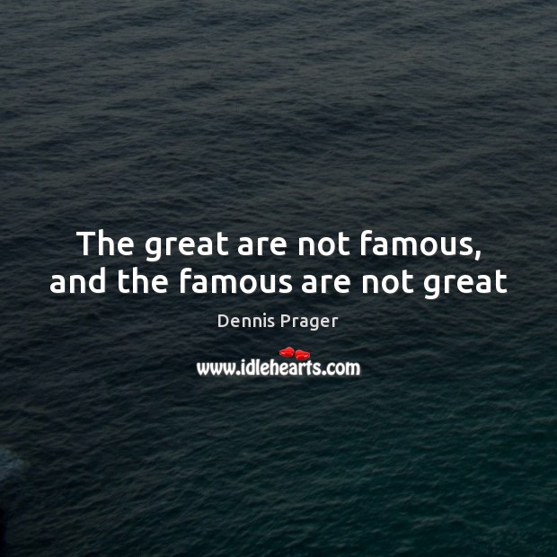 The great are not famous, and the famous are not great Image