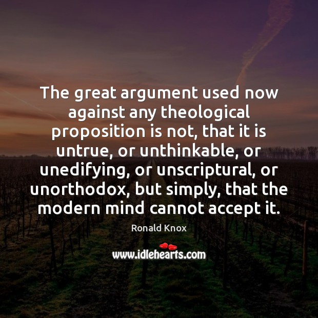 The great argument used now against any theological proposition is not, that Ronald Knox Picture Quote