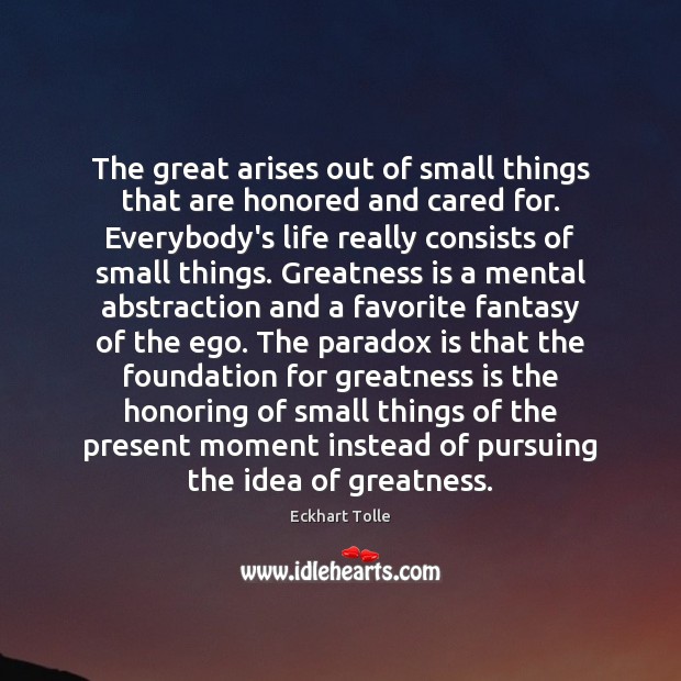 The great arises out of small things that are honored and cared Eckhart Tolle Picture Quote
