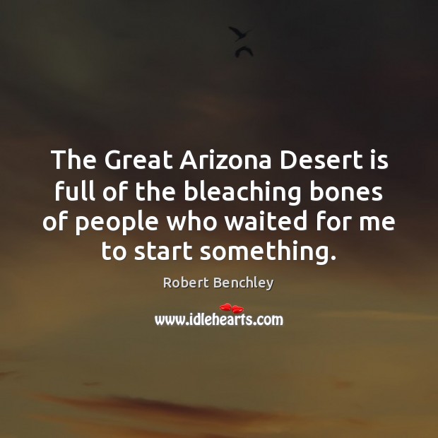 The Great Arizona Desert is full of the bleaching bones of people Robert Benchley Picture Quote