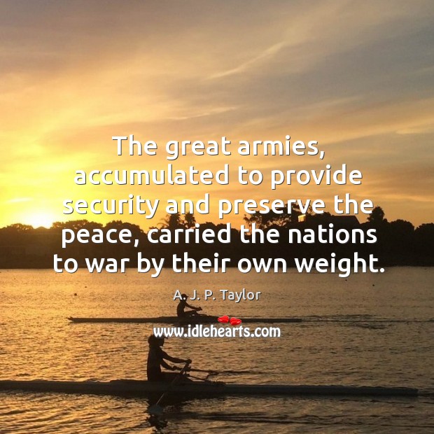 The great armies, accumulated to provide security and preserve the peace A. J. P. Taylor Picture Quote