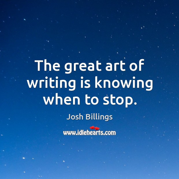 The great art of writing is knowing when to stop. Josh Billings Picture Quote