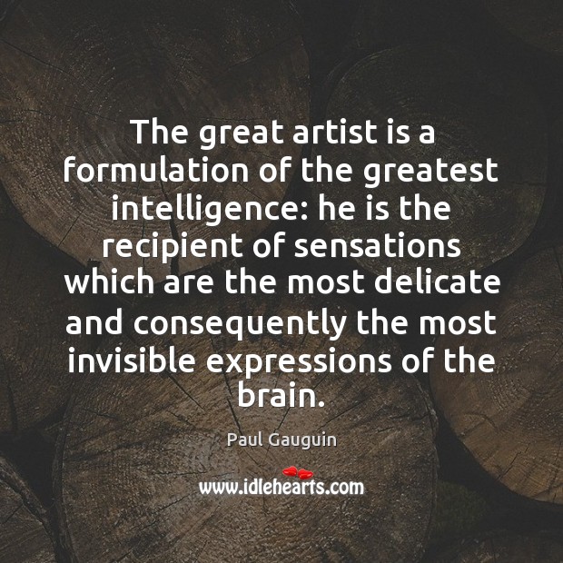 The great artist is a formulation of the greatest intelligence: he is Paul Gauguin Picture Quote