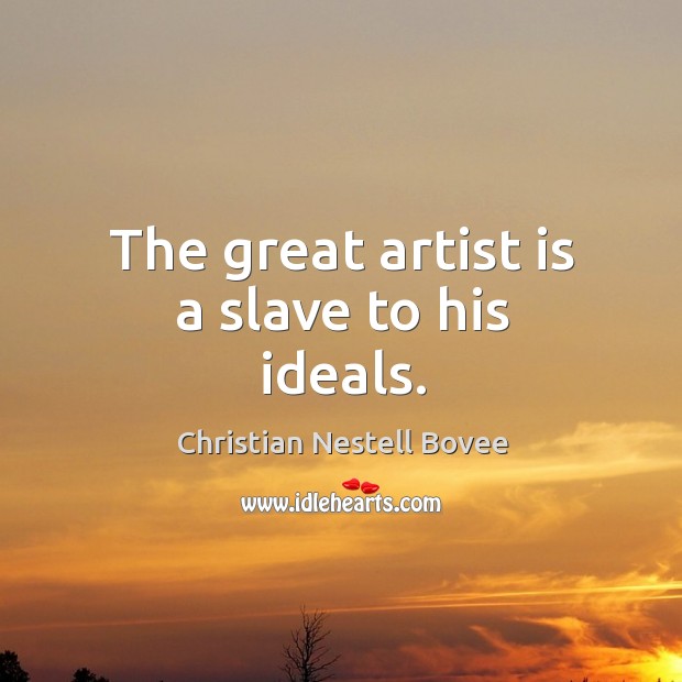 The great artist is a slave to his ideals. Christian Nestell Bovee Picture Quote