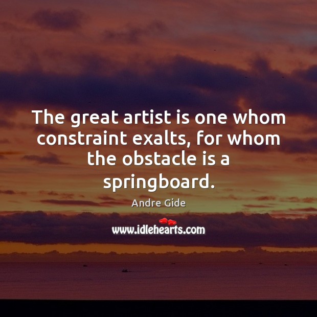 The great artist is one whom constraint exalts, for whom the obstacle is a springboard. Andre Gide Picture Quote