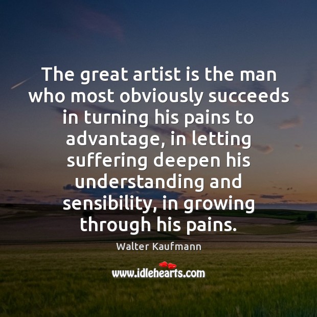 The great artist is the man who most obviously succeeds in turning Walter Kaufmann Picture Quote