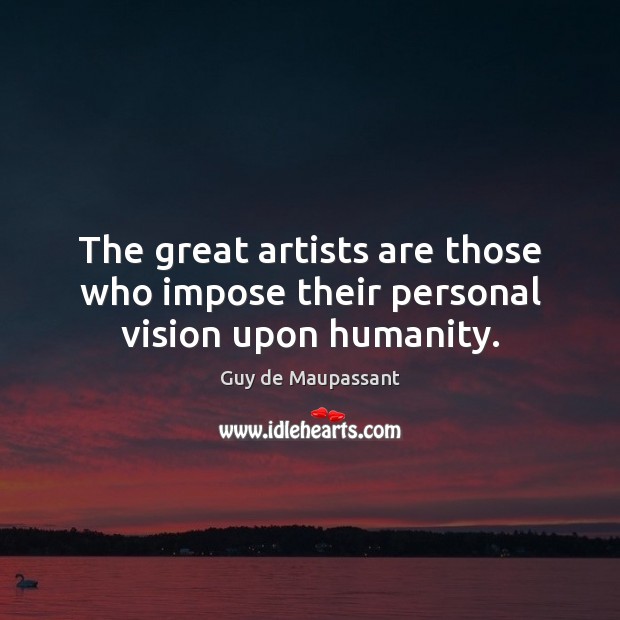 The great artists are those who impose their personal vision upon humanity. Guy de Maupassant Picture Quote