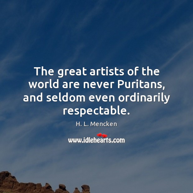 The great artists of the world are never Puritans, and seldom even ordinarily respectable. H. L. Mencken Picture Quote