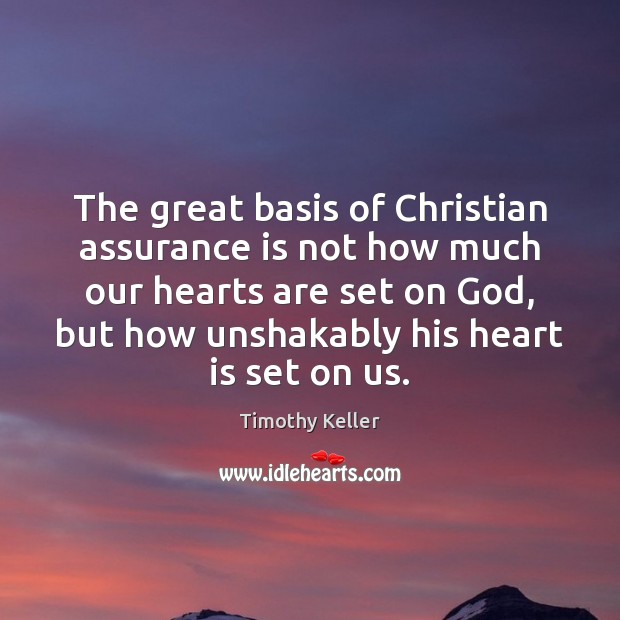 The great basis of Christian assurance is not how much our hearts Timothy Keller Picture Quote