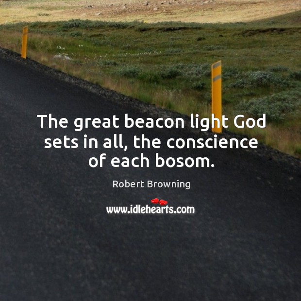 The great beacon light God sets in all, the conscience of each bosom. Robert Browning Picture Quote