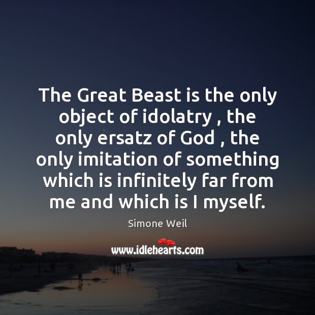 The Great Beast is the only object of idolatry , the only ersatz Simone Weil Picture Quote