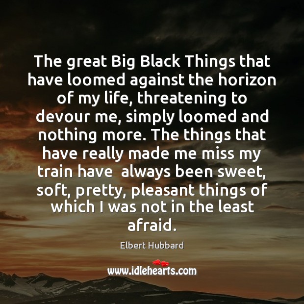 The great Big Black Things that have loomed against the horizon of Elbert Hubbard Picture Quote