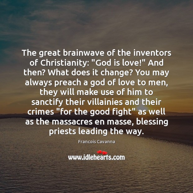 The great brainwave of the inventors of Christianity: “God is love!” And Francois Cavanna Picture Quote