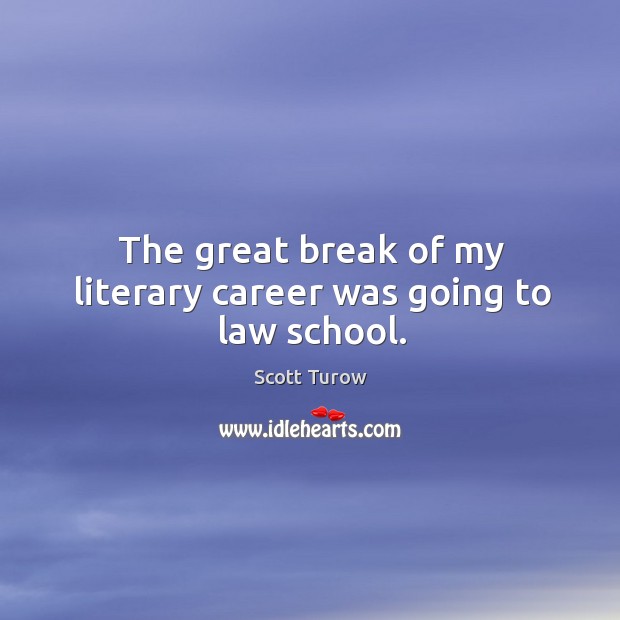The great break of my literary career was going to law school. Scott Turow Picture Quote