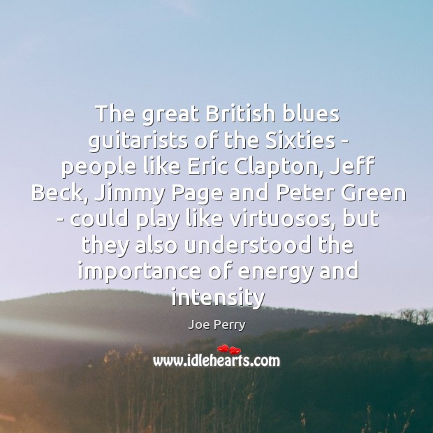 The great British blues guitarists of the Sixties – people like Eric Joe Perry Picture Quote