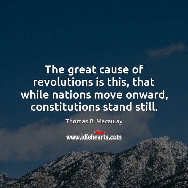 The great cause of revolutions is this, that while nations move onward, Thomas B. Macaulay Picture Quote