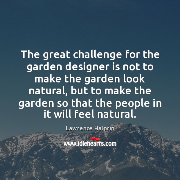 The great challenge for the garden designer is not to make the Lawrence Halprin Picture Quote