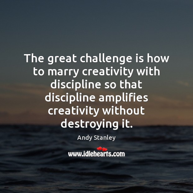 The great challenge is how to marry creativity with discipline so that Image