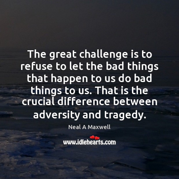 The great challenge is to refuse to let the bad things that Neal A Maxwell Picture Quote