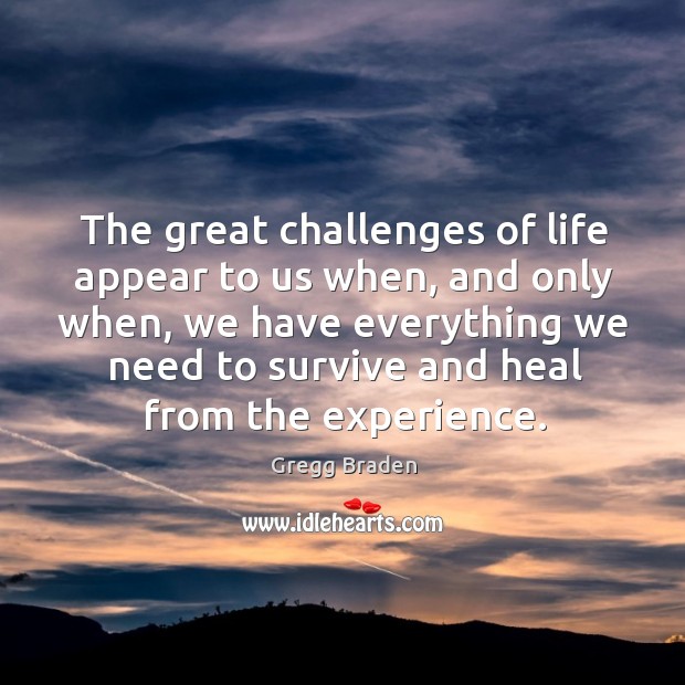 The great challenges of life appear to us when, and only when, Gregg Braden Picture Quote
