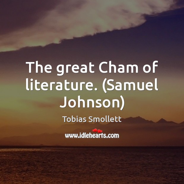 The great Cham of literature. (Samuel Johnson) Tobias Smollett Picture Quote