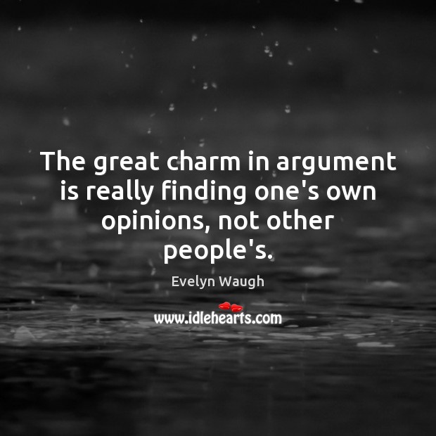 The great charm in argument is really finding one’s own opinions, not other people’s. Evelyn Waugh Picture Quote