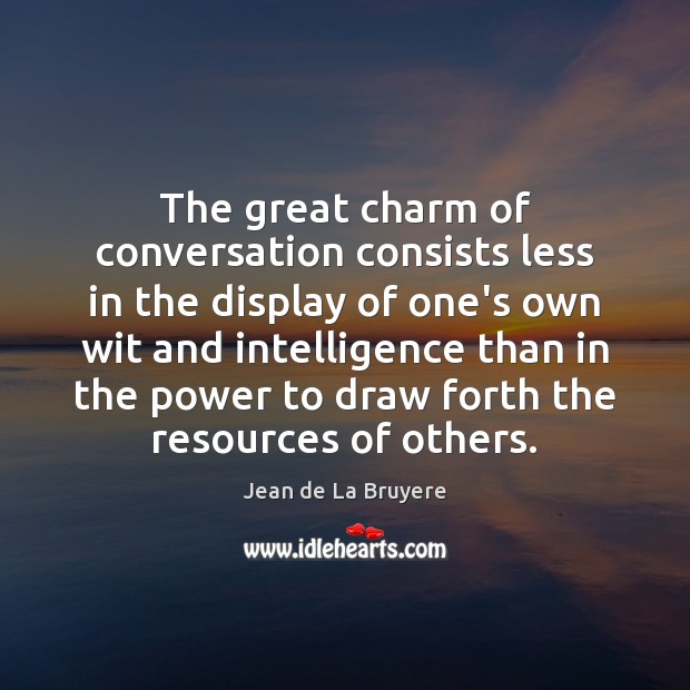The great charm of conversation consists less in the display of one’s Jean de La Bruyere Picture Quote