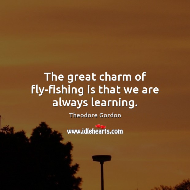 The great charm of fly-fishing is that we are always learning. Theodore Gordon Picture Quote