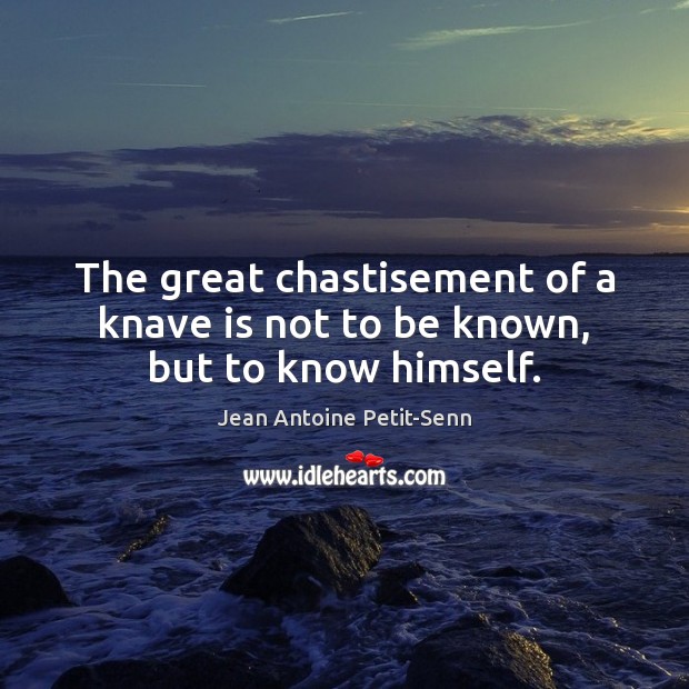 The great chastisement of a knave is not to be known, but to know himself. Jean Antoine Petit-Senn Picture Quote