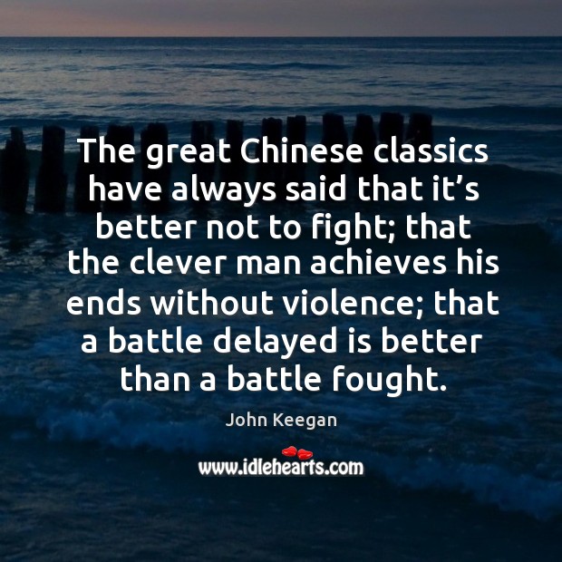 The great chinese classics have always said that it’s better not to fight; John Keegan Picture Quote