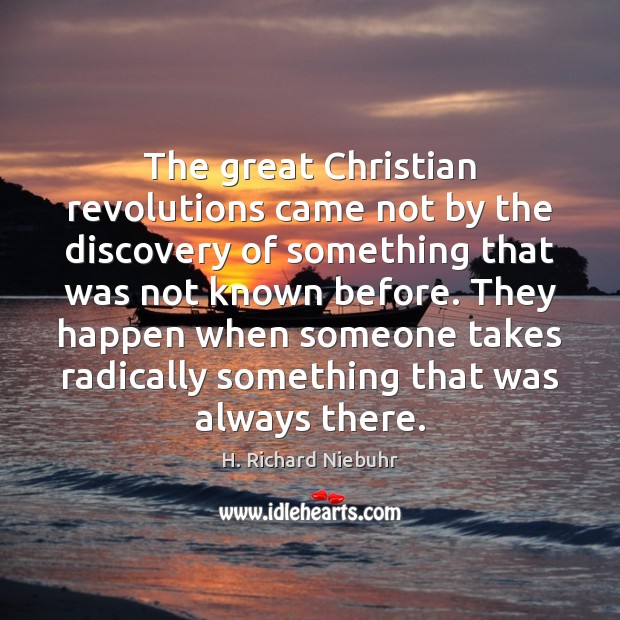 The great Christian revolutions came not by the discovery of something that H. Richard Niebuhr Picture Quote