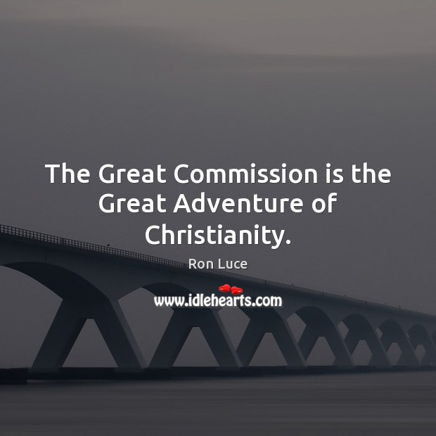 The Great Commission is the Great Adventure of Christianity. 