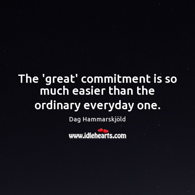 The ‘great’ commitment is so much easier than the ordinary everyday one. Dag Hammarskjöld Picture Quote