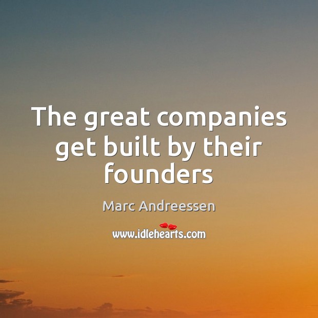 The great companies get built by their founders Marc Andreessen Picture Quote